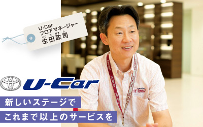 トヨタ U-Car　新しいステージでこれまで以上のサービスを　U-Car フロアマネージャー　生田政司