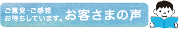 ご意見・ご感想お待ちしています。お客様の声