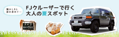 懐かしさと涼を求めて…FJクルーザーで行く大人の夏スポット