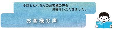 今回もたくさんのお客様の声をお寄せいただきました。お客様の声